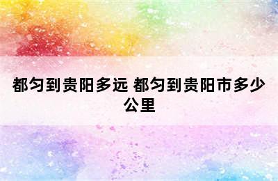 都匀到贵阳多远 都匀到贵阳市多少公里